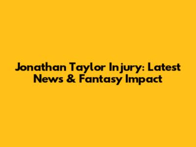 Jonathan Taylor Injury: Latest News & Fantasy Impact