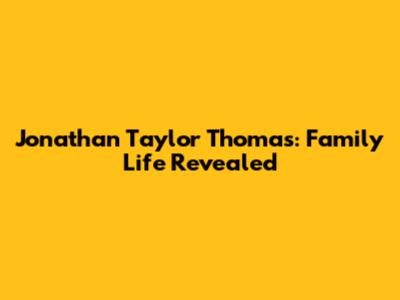 Jonathan Taylor Thomas: Family Life Revealed