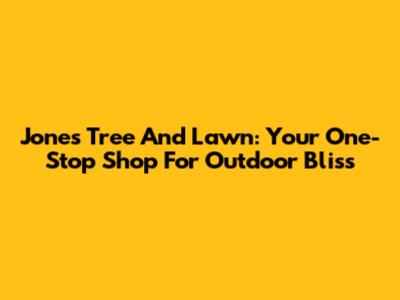 Jones Tree And Lawn: Your One-Stop Shop For Outdoor Bliss