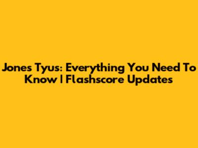 Jones Tyus: Everything You Need To Know | Flashscore Updates