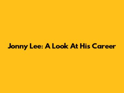 Jonny Lee: A Look At His Career