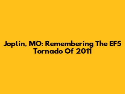 Joplin, MO: Remembering The EF5 Tornado Of 2011