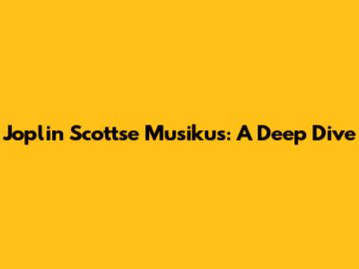 Joplin Scottse Musikus: A Deep Dive