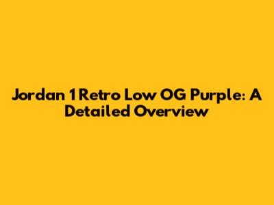 Jordan 1 Retro Low OG Purple: A Detailed Overview