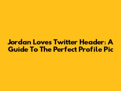 Jordan Love's Twitter Header: A Guide To The Perfect Profile Pic