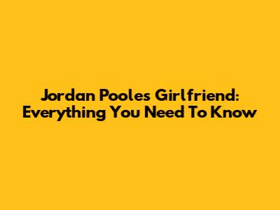 Jordan Poole's Girlfriend: Everything You Need To Know