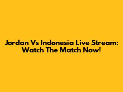 Jordan Vs Indonesia Live Stream: Watch The Match Now!