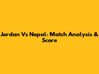 Jordan Vs Nepal: Match Analysis & Score