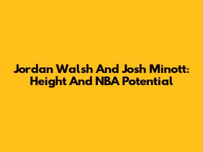 Jordan Walsh And Josh Minott: Height And NBA Potential