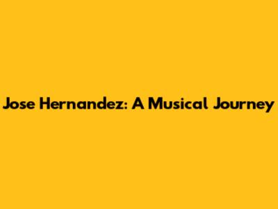 Jose Hernandez: A Musical Journey