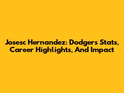 Josesc Hernandez: Dodgers Stats, Career Highlights, And Impact