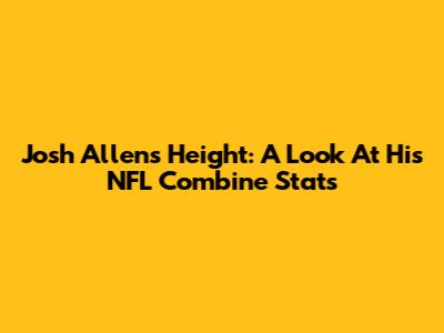 Josh Allen's Height: A Look At His NFL Combine Stats