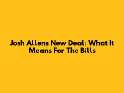 Josh Allen's New Deal: What It Means For The Bills