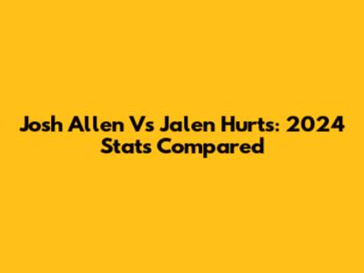 Josh Allen Vs Jalen Hurts: 2024 Stats Compared