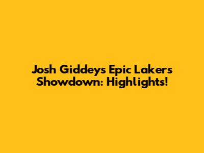 Josh Giddey's Epic Lakers Showdown: Highlights!