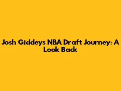 Josh Giddey's NBA Draft Journey: A Look Back