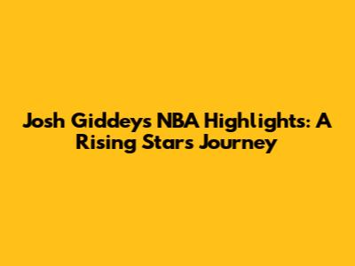 Josh Giddey's NBA Highlights: A Rising Star's Journey