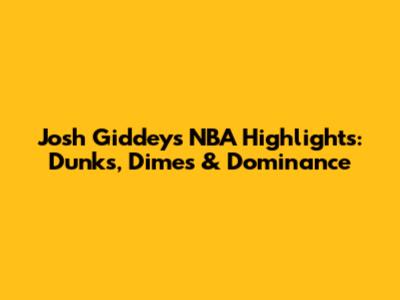 Josh Giddey's NBA Highlights: Dunks, Dimes & Dominance