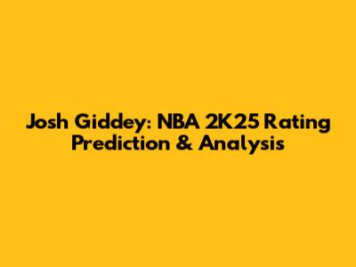 Josh Giddey: NBA 2K25 Rating Prediction & Analysis