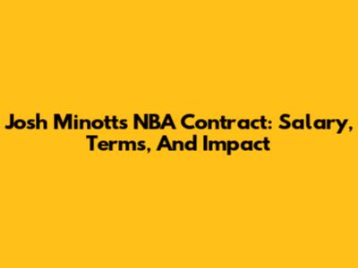Josh Minott's NBA Contract: Salary, Terms, And Impact