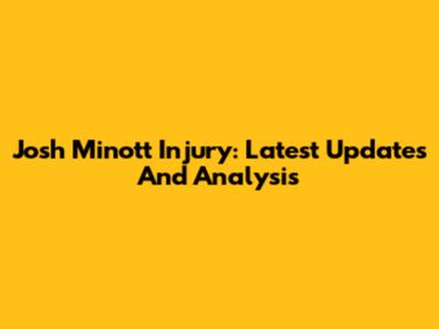 Josh Minott Injury: Latest Updates And Analysis