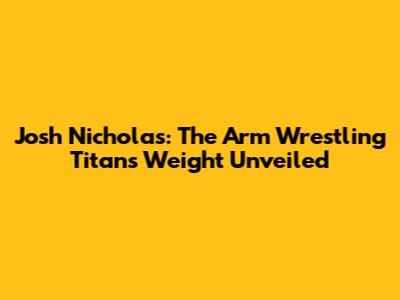 Josh Nicholas: The Arm Wrestling Titan's Weight Unveiled