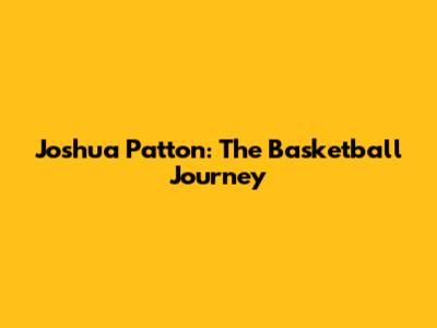 Joshua Patton: The Basketball Journey