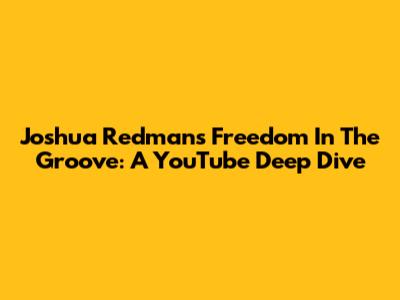 Joshua Redman's Freedom In The Groove: A YouTube Deep Dive