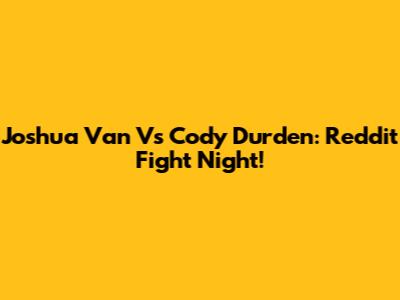 Joshua Van Vs Cody Durden: Reddit Fight Night!