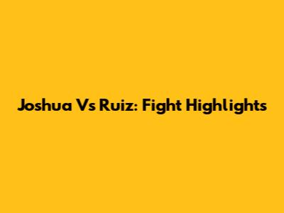 Joshua Vs Ruiz: Fight Highlights