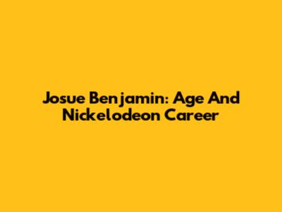 Josue Benjamin: Age And Nickelodeon Career