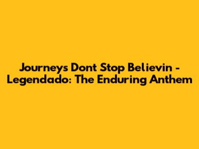 Journey's Don't Stop Believin' - Legendado: The Enduring Anthem