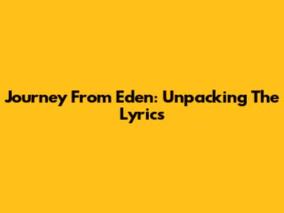 Journey From Eden: Unpacking The Lyrics