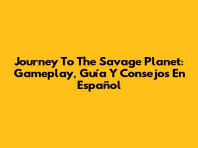 Journey To The Savage Planet: Gameplay, Guía Y Consejos En Español