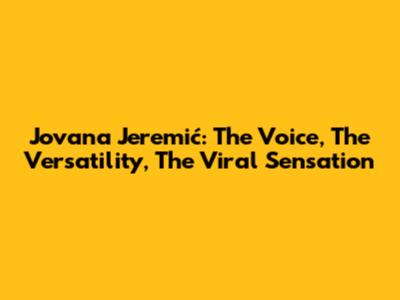 Jovana Jeremić: The Voice, The Versatility, The Viral Sensation