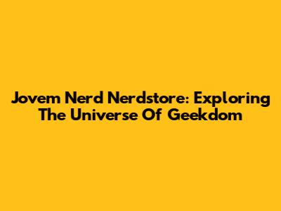 Jovem Nerd Nerdstore: Exploring The Universe Of Geekdom