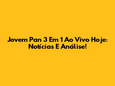 Jovem Pan 3 Em 1 Ao Vivo Hoje: Notícias E Análise!