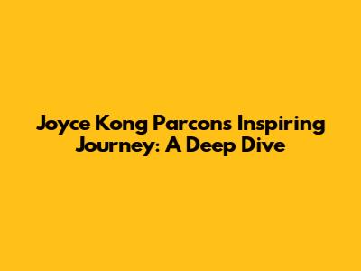 Joyce Kong Parcon's Inspiring Journey: A Deep Dive