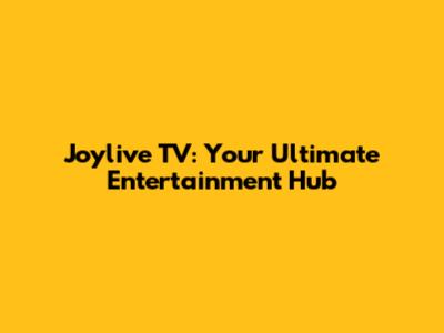 Joylive TV: Your Ultimate Entertainment Hub