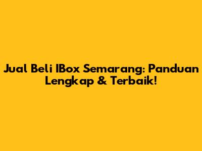 Jual Beli IBox Semarang: Panduan Lengkap & Terbaik!