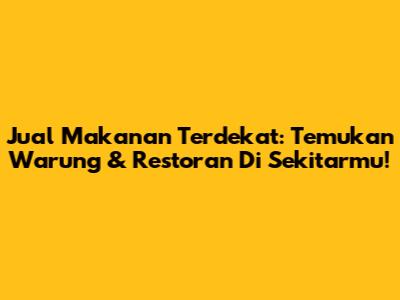 Jual Makanan Terdekat: Temukan Warung & Restoran Di Sekitarmu!