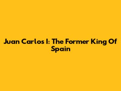 Juan Carlos I: The Former King Of Spain