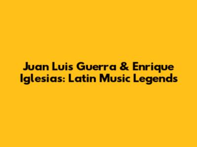 Juan Luis Guerra & Enrique Iglesias: Latin Music Legends