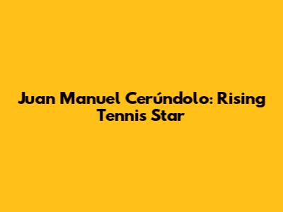 Juan Manuel Cerúndolo: Rising Tennis Star
