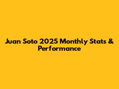 Juan Soto 2025 Monthly Stats & Performance