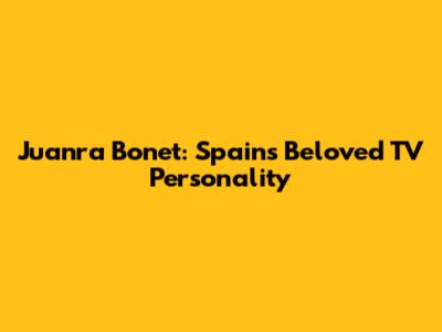 Juanra Bonet: Spain's Beloved TV Personality
