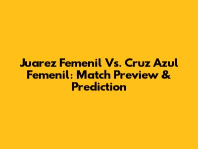 Juarez Femenil Vs. Cruz Azul Femenil: Match Preview & Prediction