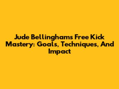 Jude Bellingham's Free Kick Mastery: Goals, Techniques, And Impact