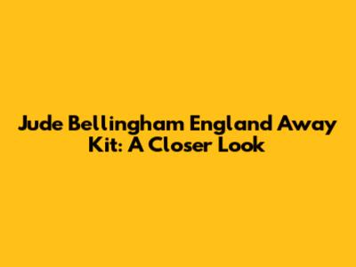 Jude Bellingham England Away Kit: A Closer Look