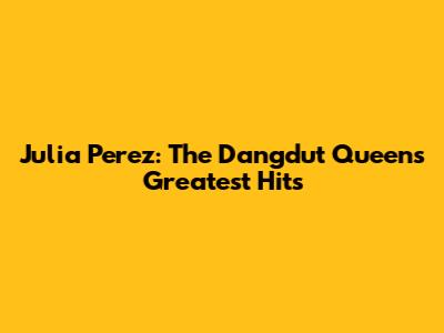 Julia Perez: The Dangdut Queen's Greatest Hits